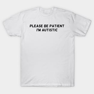 Please be patient, I'm autistic T-Shirt